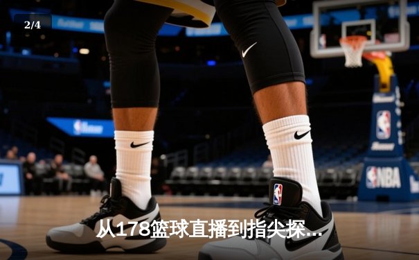 从178篮球直播到指尖探索：现代体育资讯网的沉浸式革命 - 2