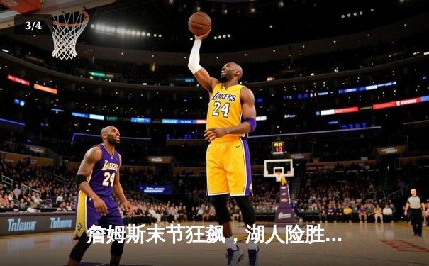 詹姆斯末节狂飙，湖人险胜勇士，系列赛2-1领先 - 3