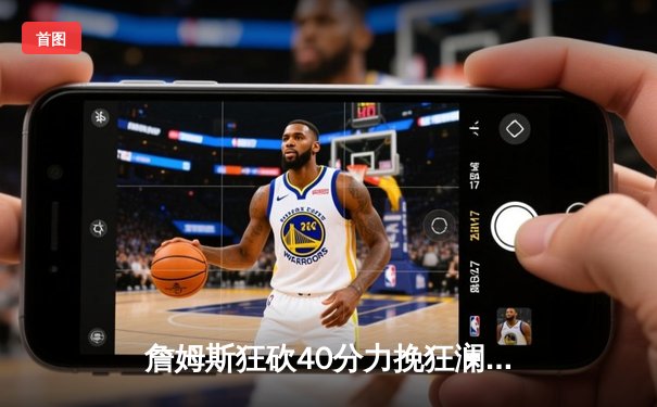 詹姆斯狂砍40分力挽狂澜，湖人加时险胜勇士迎来三连胜