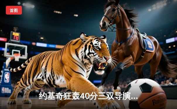 约基奇狂轰40分三双导演逆转好戏，掘金加时险胜勇士取六连胜