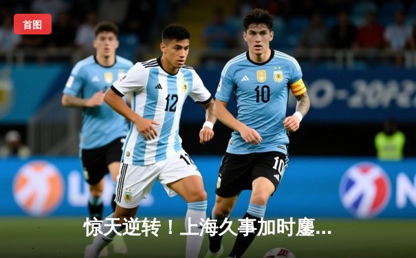 惊天逆转！上海久事加时鏖战力克广东，王哲林36+18统治内线