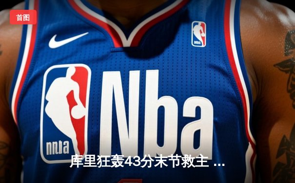 库里狂轰43分末节救主 勇士加时险胜凯尔特人 总决赛悬念再起